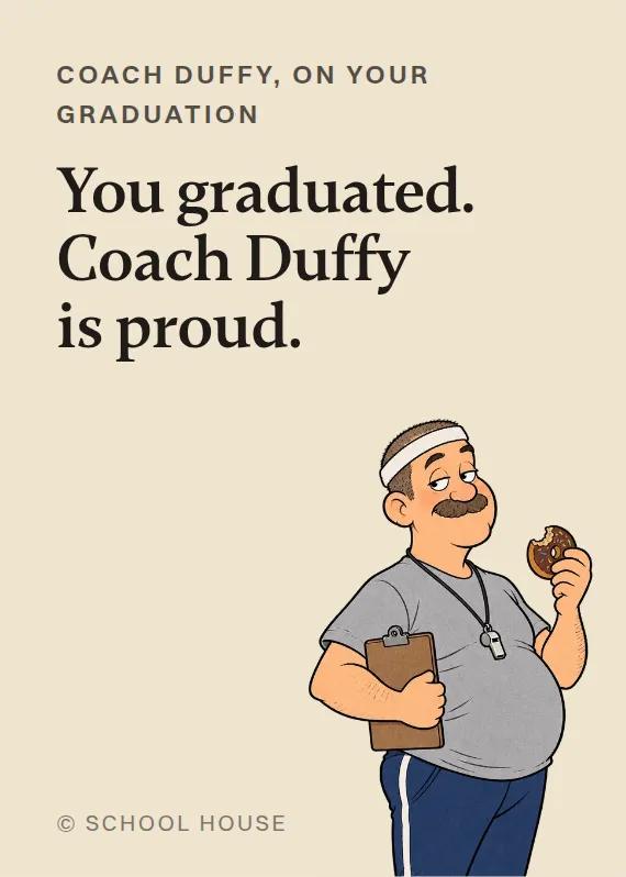 Coach Duffy graduation card: You graduated. Coach Duffy is proud.