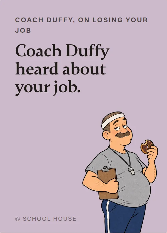 Coach Duffy losing your job card: Coach Duffy heard about your job.