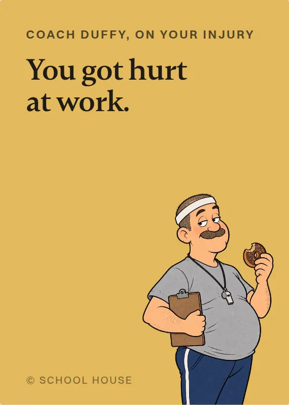Coach Duffy hurt on the job card: You got hurt at work.