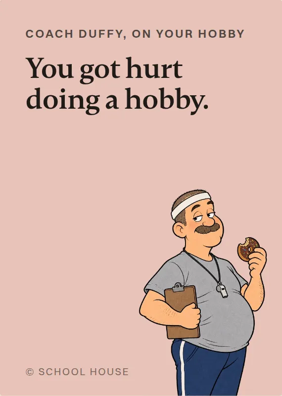 Coach Duffy hurt doing a hobby card: You got hurt doing a hobby.