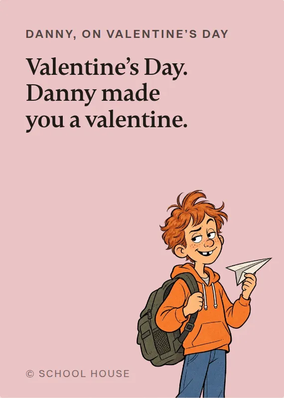 Danny valentine’s day card: Valentine’s Day. Danny made you a valentine.