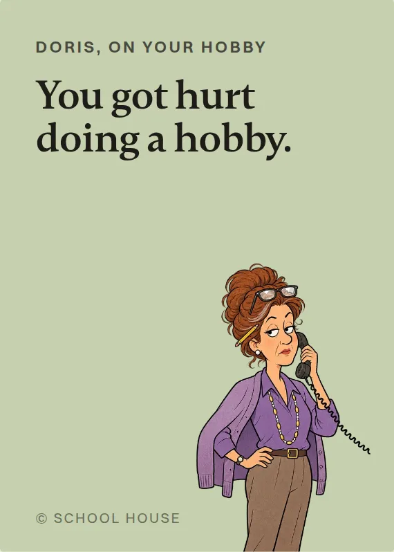 Doris hurt doing a hobby card: You got hurt doing a hobby.