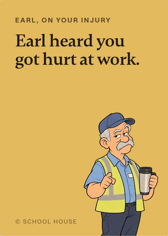 Earl hurt on the job card: Earl heard you got hurt at work.