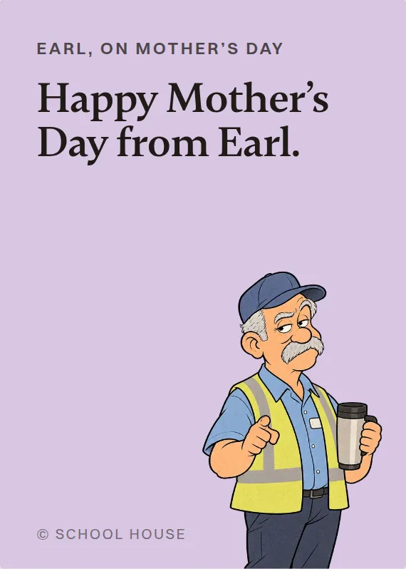 Earl mother’s day card: Happy Mother’s Day from Earl.