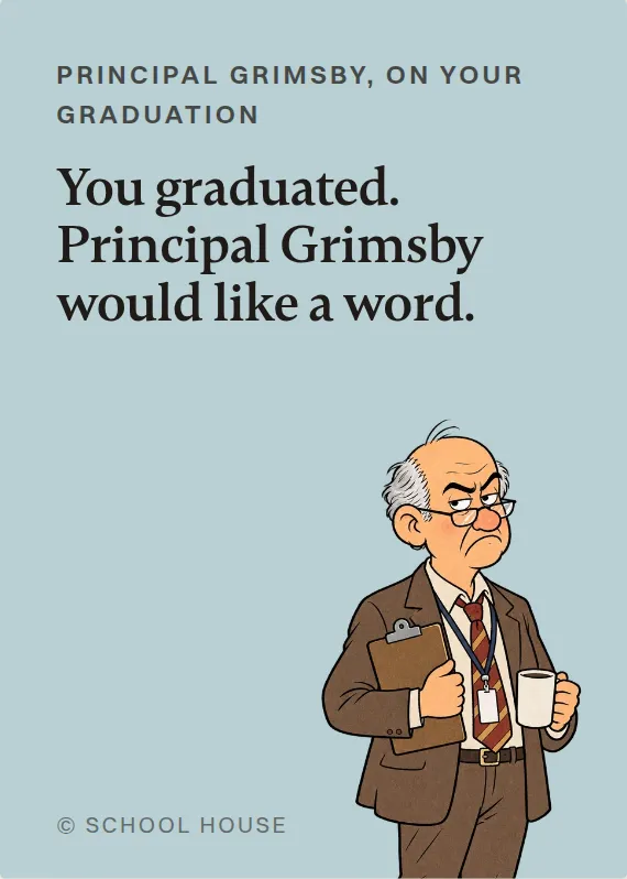 Principal Grimsby graduation card: You graduated. Principal Grimsby would like a word.