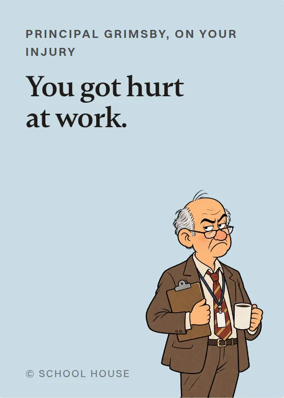 Principal Grimsby hurt on the job card: You got hurt at work.