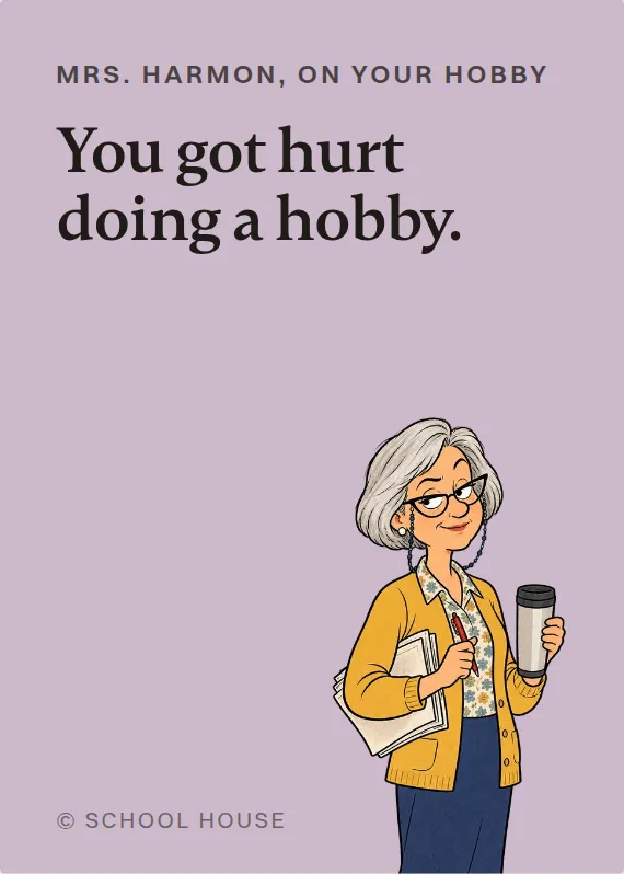 Mrs. Harmon hurt doing a hobby card: You got hurt doing a hobby.