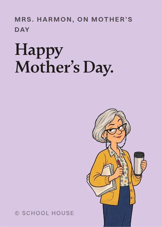 Mrs. Harmon mother’s day card: Happy Mother’s Day.