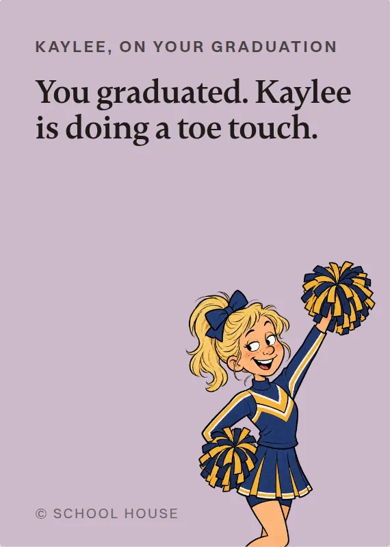 Kaylee graduation card: You graduated. Kaylee is doing a toe touch.