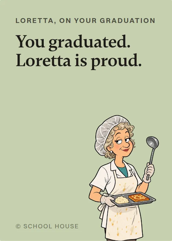 Loretta graduation card: You graduated. Loretta is proud.