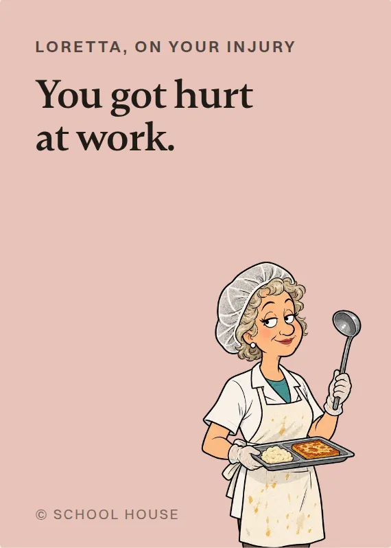 Loretta hurt on the job card: You got hurt at work.