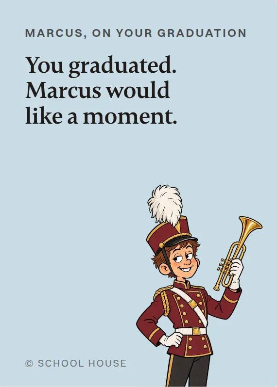 Marcus graduation card: You graduated. Marcus would like a moment.